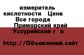 измеритель    кислотности › Цена ­ 380 - Все города  »    . Приморский край,Уссурийский г. о. 